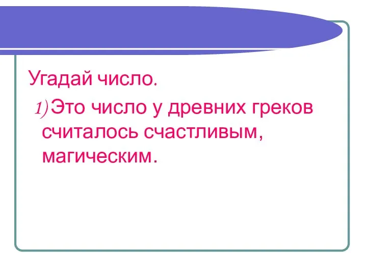 Угадай число. 1) Это число у древних греков считалось счастливым, магическим.