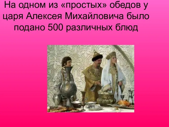 На одном из «простых» обедов у царя Алексея Михайловича было подано 500 различных блюд