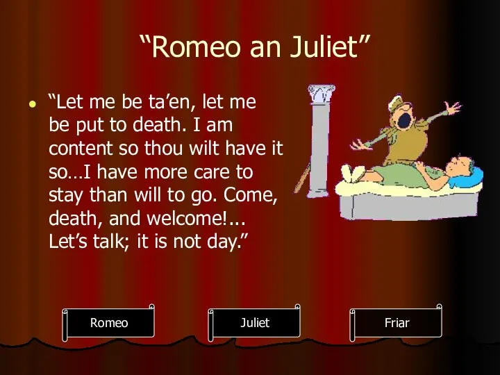 “Romeo an Juliet” “Let me be ta’en, let me be put