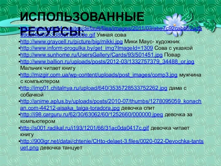 ИСПОЛЬЗОВАННЫЕ РЕСУРСЫ: http://www.edu54.ru/sites/default/files/images/2011/03/aba7c92cabb52adb99d2f4ef025338667f3f600e.gif Умная сова http://www.graycell.ru/picture/big/mikki.jpg Мики Маус- художник http://www.inform-progulka.by/get_img?ImageId=1309 Сова