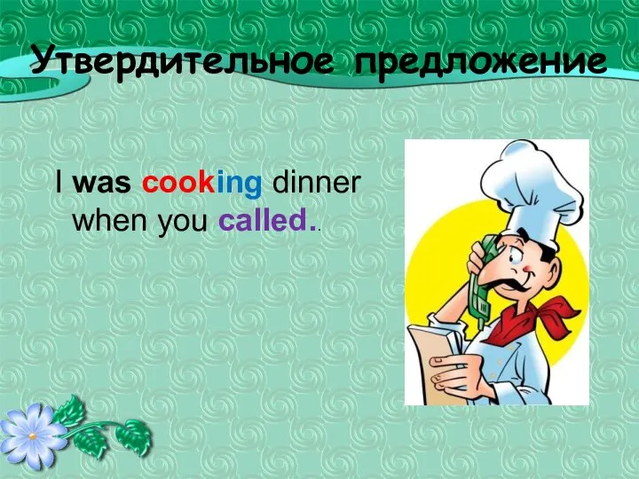 Утвердительное предложение I was cooking dinner when you called..