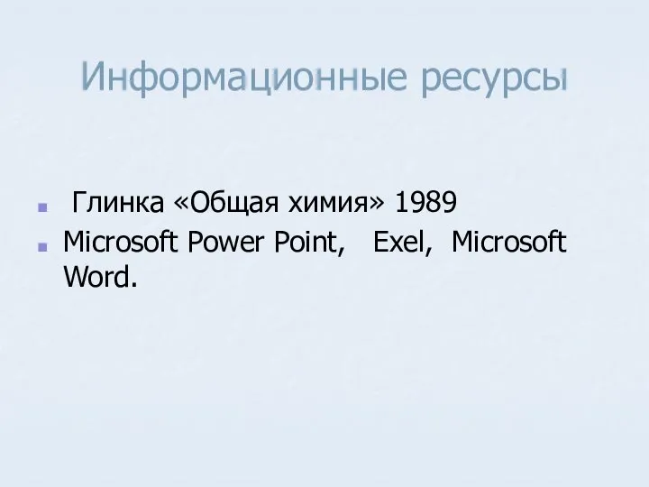 Информационные ресурсы Глинка «Общая химия» 1989 Microsoft Power Point, Exel, Microsoft Word.