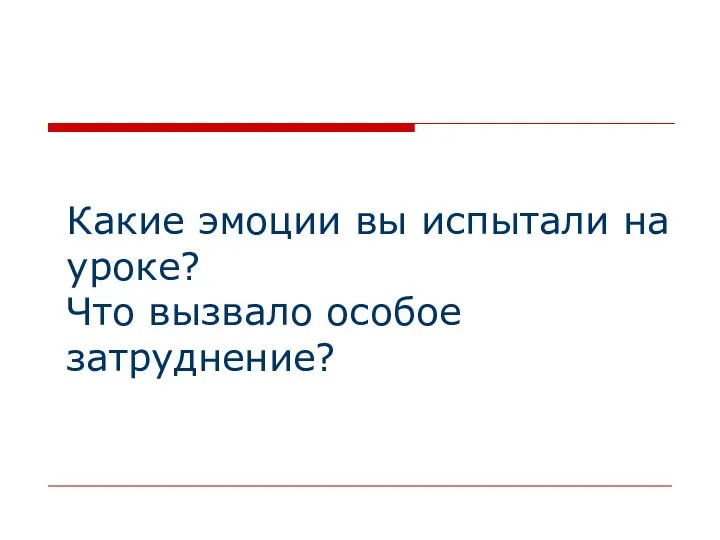 Какие эмоции вы испытали на уроке? Что вызвало особое затруднение?