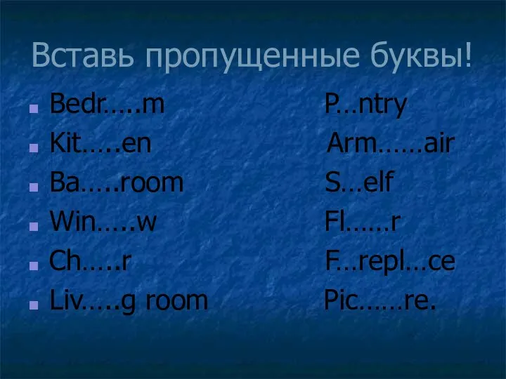 Вставь пропущенные буквы! Bedr…..m P…ntry Kit…..en Arm……air Ba…..room S…elf Win…..w Fl……r Ch…..r F…repl…ce Liv…..g room Pic……re.