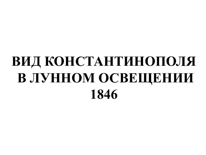 ВИД КОНСТАНТИНОПОЛЯ В ЛУННОМ ОСВЕЩЕНИИ 1846