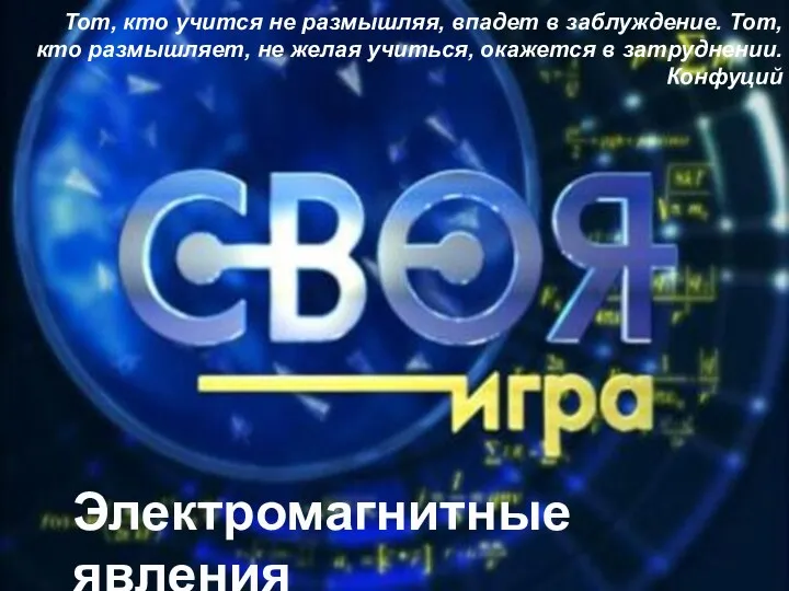 Электромагнитные явления Тот, кто учится не размышляя, впадет в заблуждение. Тот,