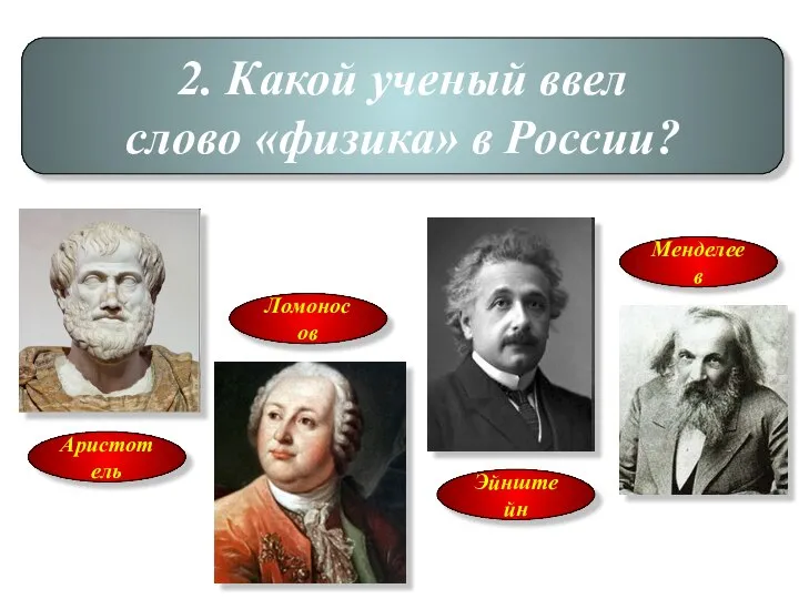 2. Какой ученый ввел слово «физика» в России? Аристотель Ломоносов Эйнштейн Менделеев