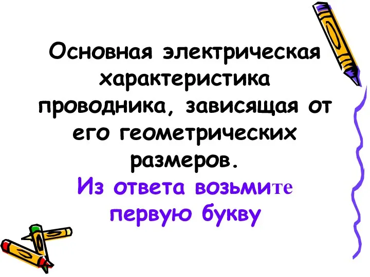 Основная электрическая характеристика проводника, зависящая от его геометрических размеров. Из ответа возьмите первую букву