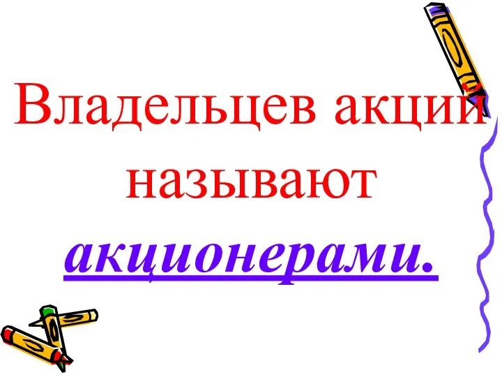 Владельцев акций называют акционерами.