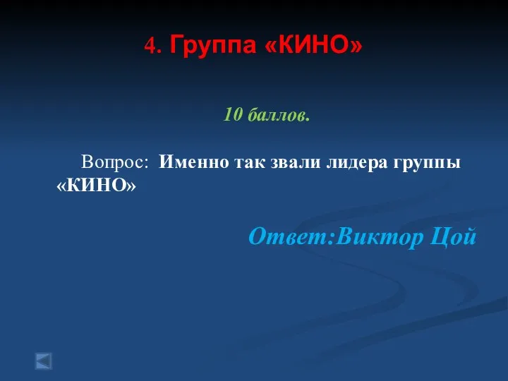 4. Группа «КИНО» 10 баллов. Вопрос: Именно так звали лидера группы «КИНО» Ответ:Виктор Цой