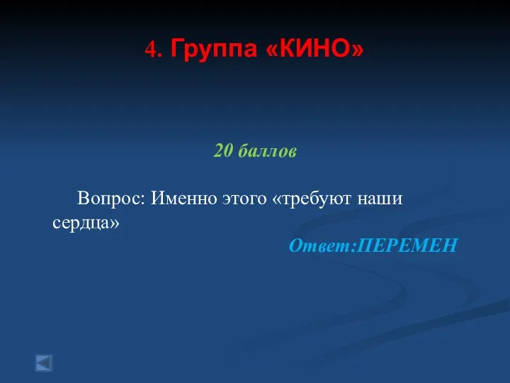 4. Группа «КИНО» 20 баллов Вопрос: Именно этого «требуют наши сердца» Ответ:ПЕРЕМЕН