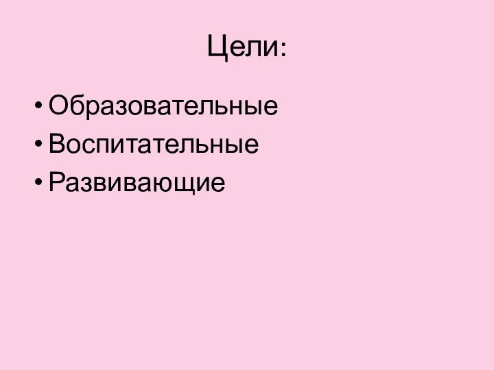 Цели: Образовательные Воспитательные Развивающие