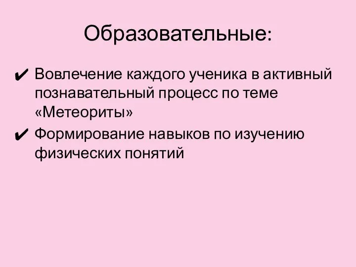 Образовательные: Вовлечение каждого ученика в активный познавательный процесс по теме «Метеориты»