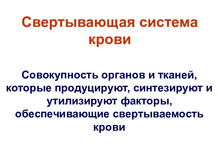 Свертывающая система крови Совокупность органов и тканей, которые продуцируют, синтезируют и утилизируют факторы, обеспечивающие свертываемость крови