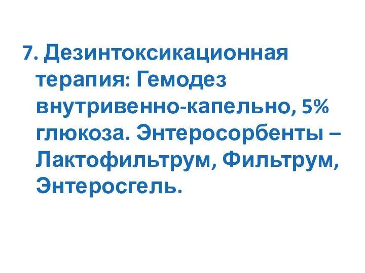 7. Дезинтоксикационная терапия: Гемодез внутривенно-капельно, 5% глюкоза. Энтеросорбенты – Лактофильтрум, Фильтрум, Энтеросгель.