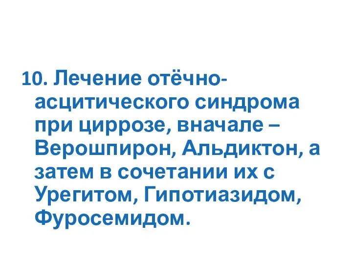 10. Лечение отёчно-асцитического синдрома при циррозе, вначале – Верошпирон, Альдиктон, а