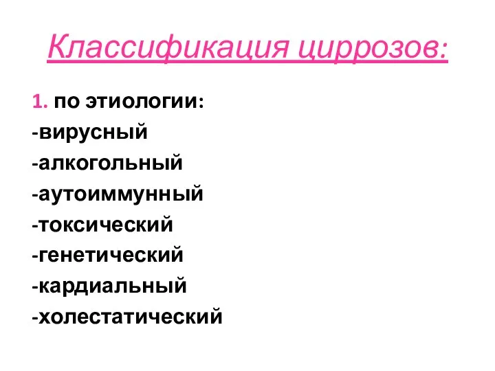 Классификация циррозов: 1. по этиологии: -вирусный -алкогольный -аутоиммунный -токсический -генетический -кардиальный -холестатический