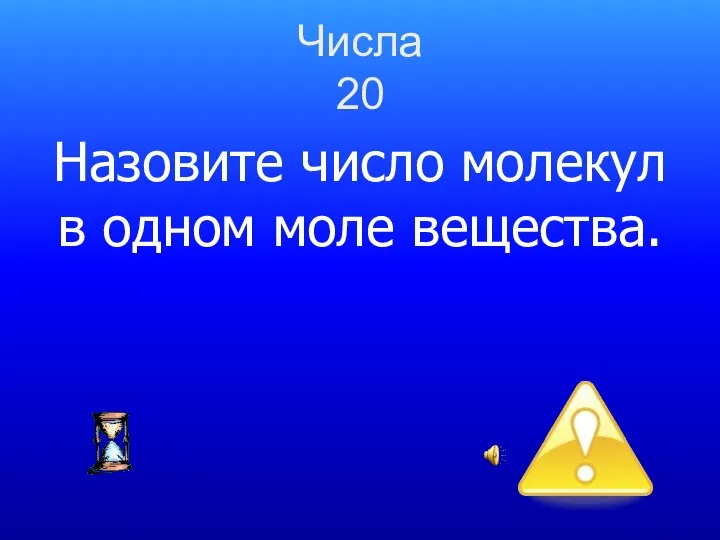 Числа 20 Назовите число молекул в одном моле вещества.