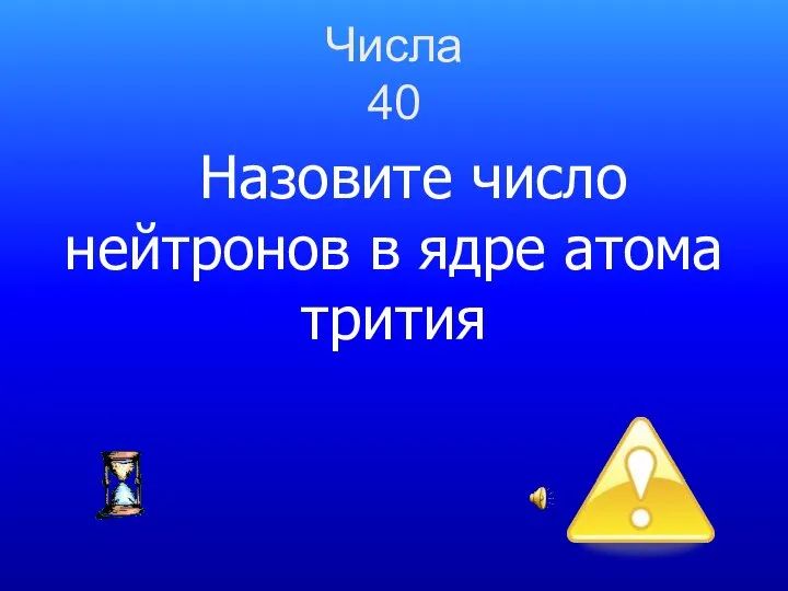 Числа 40 Назовите число нейтронов в ядре атома трития