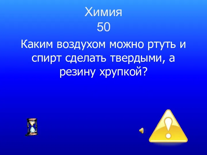 Химия 50 Каким воздухом можно ртуть и спирт сделать твердыми, а резину хрупкой?