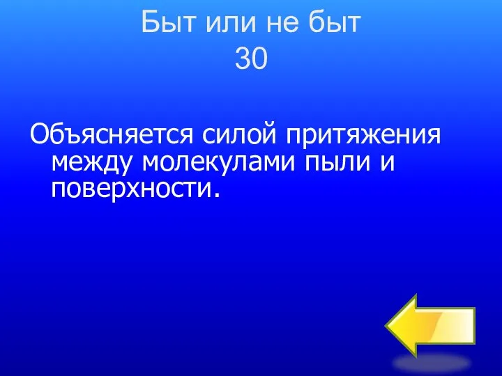 Быт или не быт 30 Объясняется силой притяжения между молекулами пыли и поверхности.