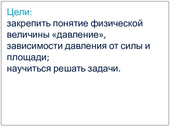 Цели: закрепить понятие физической величины «давление», зависимости давления от силы и площади; научиться решать задачи.