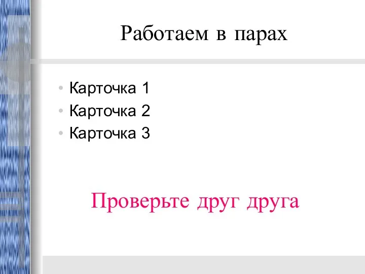 Работаем в парах Карточка 1 Карточка 2 Карточка 3 Проверьте друг друга