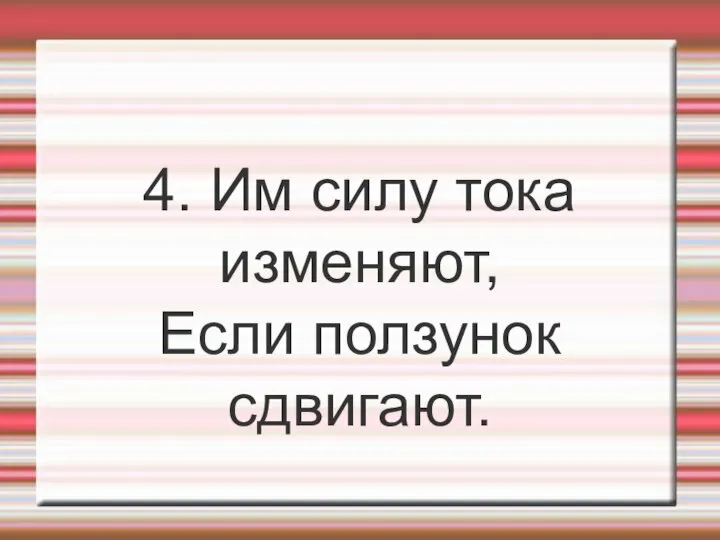 4. Им силу тока изменяют, Если ползунок сдвигают.