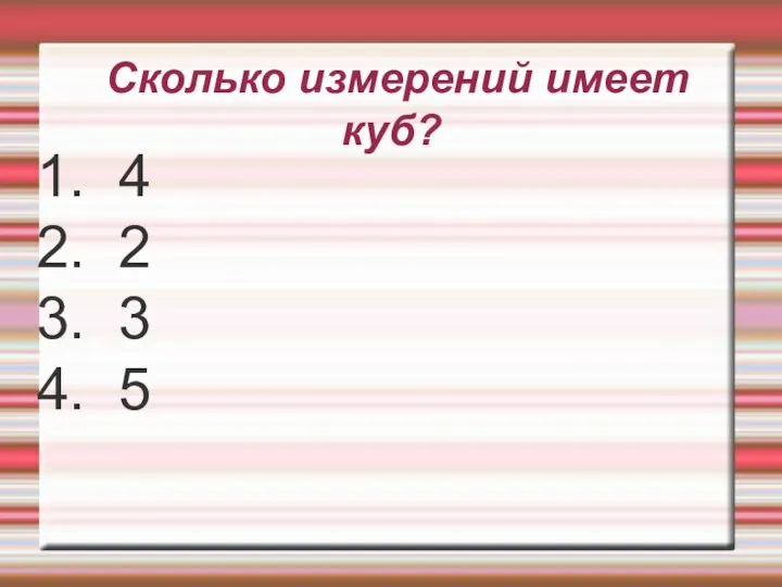 Сколько измерений имеет куб? 1. 4 2. 2 3. 3 4. 5