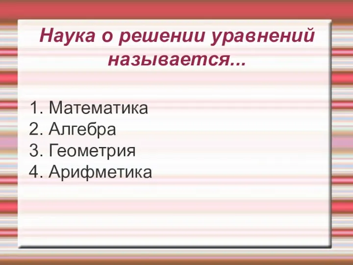 Наука о решении уравнений называется... 1. Математика 2. Алгебра 3. Геометрия 4. Арифметика