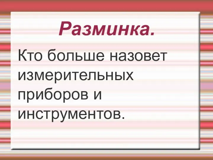 Разминка. Кто больше назовет измерительных приборов и инструментов.