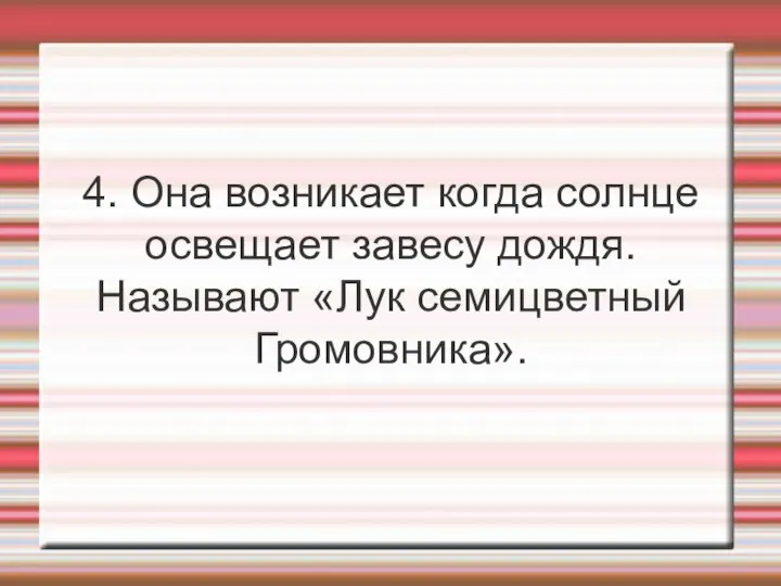 4. Она возникает когда солнце освещает завесу дождя. Называют «Лук семицветный Громовника».