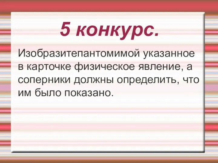 5 конкурс. Изобразитепантомимой указанное в карточке физическое явление, а соперники должны определить, что им было показано.