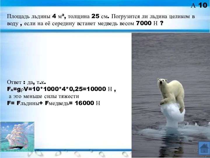 А 10 Ответ : да, т.к. FA=gρV=10*1000*4*0,25=10000 Н , а это