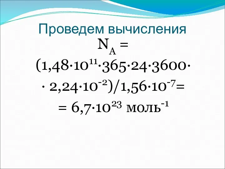 Проведем вычисления NA = (1,48·1011·365·24·3600· · 2,24·10-2)/1,56·10-7= = 6,7·1023 моль-1