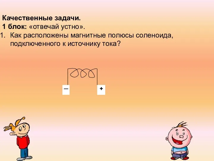 Качественные задачи. 1 блок: «отвечай устно». Как расположены магнитные полюсы соленоида,