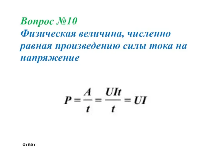 Вопрос №10 Физическая величина, численно равная произведению силы тока на напряжение ответ