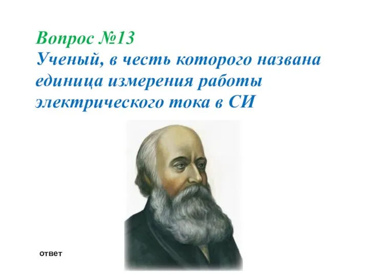 Вопрос №13 Ученый, в честь которого названа единица измерения работы электрического тока в СИ ответ