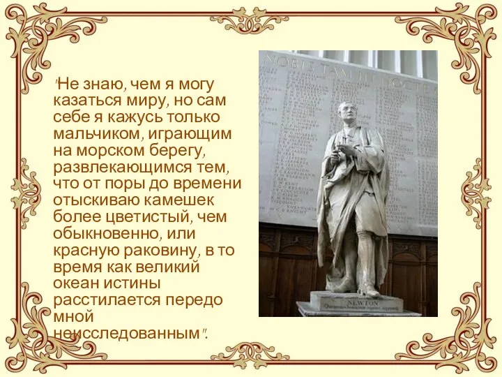 "Не знаю, чем я могу казаться миру, но сам себе я