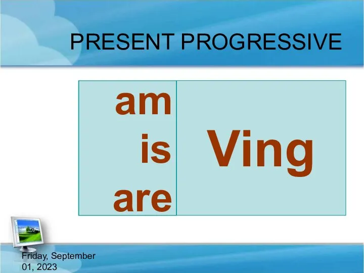 Friday, September 01, 2023 PRESENT PROGRESSIVE Ving be am is are