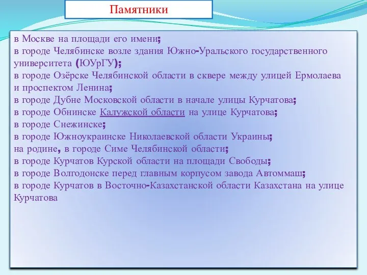 в Москве на площади его имени; в городе Челябинске возле здания