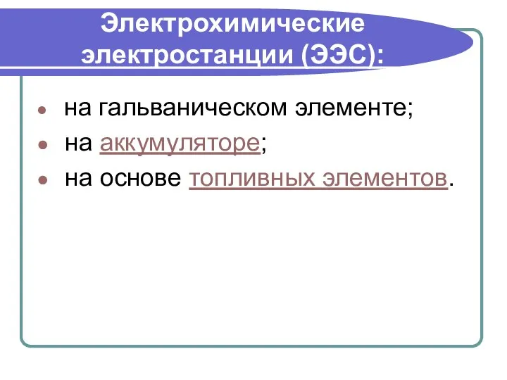 Электрохимические электростанции (ЭЭС): на гальваническом элементе; на аккумуляторе; на основе топливных элементов.