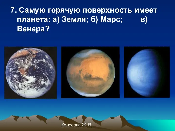 Колесова Ж. В. 7. Самую горячую поверхность имеет планета: а) Земля; б) Марс; в) Венера?