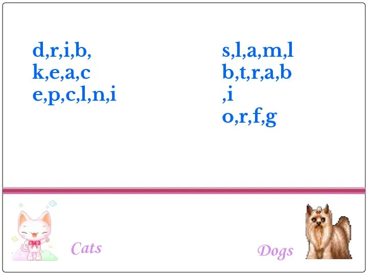 Cats Dogs d,r,i,b, k,e,a,c e,p,c,l,n,i s,l,a,m,l b,t,r,a,b,i o,r,f,g