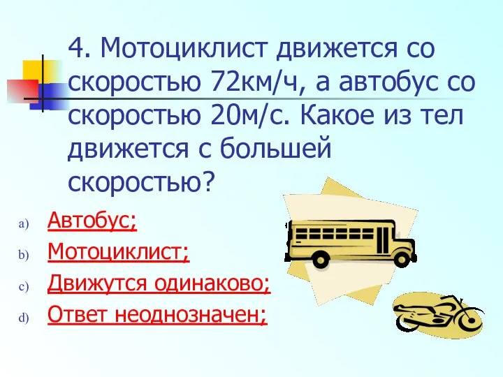 4. Мотоциклист движется со скоростью 72км/ч, а автобус со скоростью 20м/с.