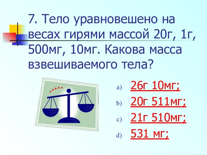 7. Тело уравновешено на весах гирями массой 20г, 1г, 500мг, 10мг.