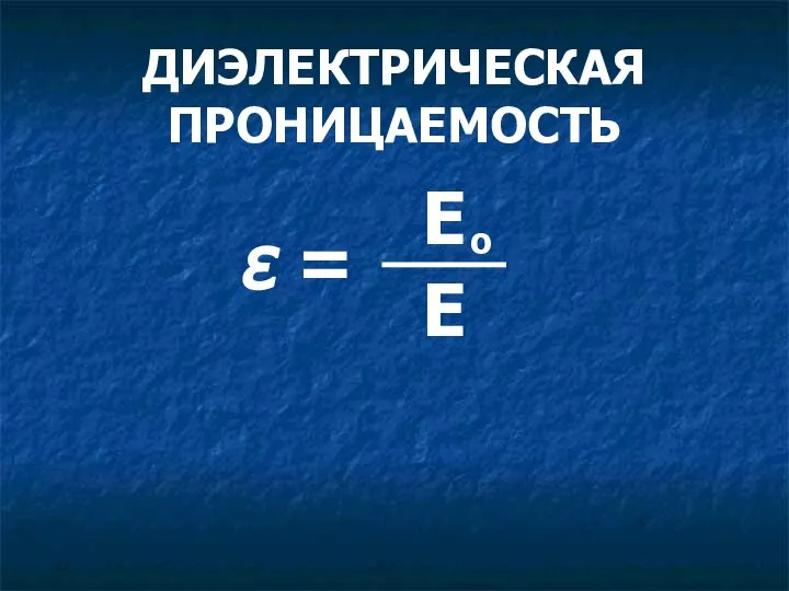 ДИЭЛЕКТРИЧЕСКАЯ ПРОНИЦАЕМОСТЬ ε = Е Е о