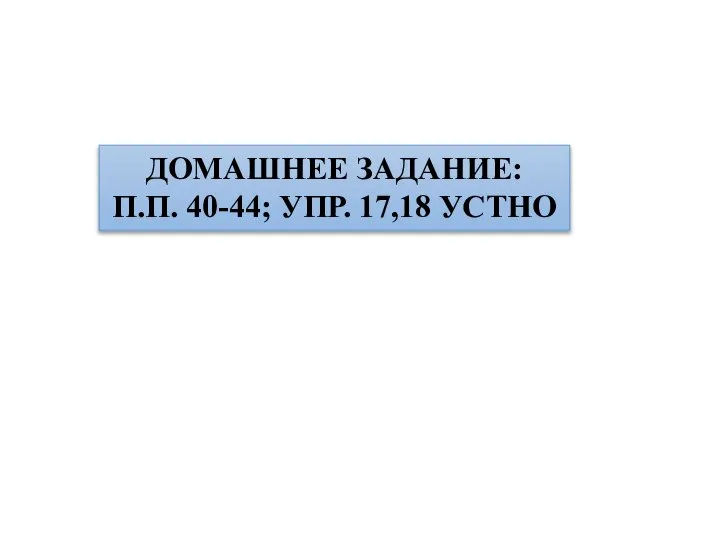 ДОМАШНЕЕ ЗАДАНИЕ: П.П. 40-44; УПР. 17,18 УСТНО