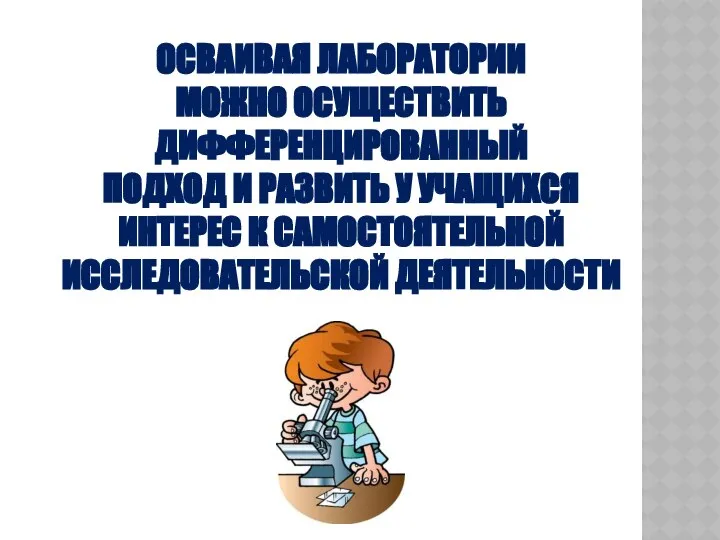 ОСВАИВАЯ ЛАБОРАТОРИИ МОЖНО ОСУЩЕСТВИТЬ ДИФФЕРЕНЦИРОВАННЫЙ ПОДХОД И РАЗВИТЬ У УЧАЩИХСЯ ИНТЕРЕС К САМОСТОЯТЕЛЬНОЙ ИССЛЕДОВАТЕЛЬСКОЙ ДЕЯТЕЛЬНОСТИ