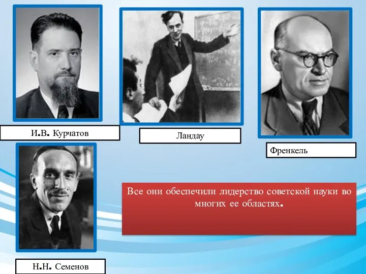 И.В. Курчатов Н.Н. Семенов Френкель Ландау Все они обеспечили лидерство советской науки во многих ее областях.